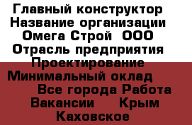 Главный конструктор › Название организации ­ Омега-Строй, ООО › Отрасль предприятия ­ Проектирование › Минимальный оклад ­ 55 000 - Все города Работа » Вакансии   . Крым,Каховское